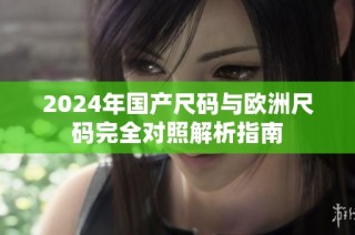 2024年国产尺码与欧洲尺码完全对照解析指南