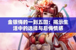 金银悔的一到五回：揭示生活中的选择与后悔情感