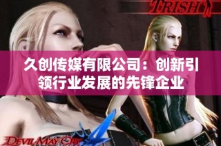 久创传媒有限公司：创新引领行业发展的先锋企业