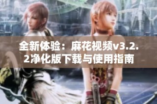 全新体验：麻花视频v3.2.2净化版下载与使用指南