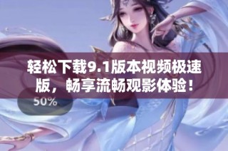 轻松下载9.1版本视频极速版，畅享流畅观影体验！