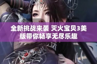 全新挑战来袭 灭火宝贝3美版带你畅享无尽乐趣