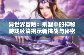 异世界冒险：别墅中的神秘游戏续篇揭示新挑战与秘密