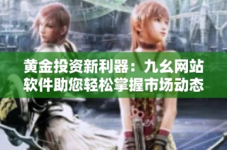 黄金投资新利器：九幺网站软件助您轻松掌握市场动态
