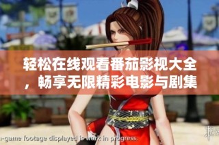 轻松在线观看番茄影视大全，畅享无限精彩电影与剧集
