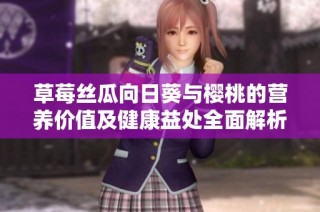 草莓丝瓜向日葵与樱桃的营养价值及健康益处全面解析