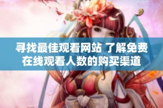 寻找最佳观看网站 了解免费在线观看人数的购买渠道
