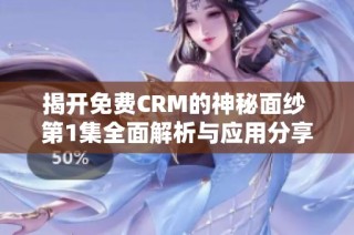 揭开免费CRM的神秘面纱 第1集全面解析与应用分享