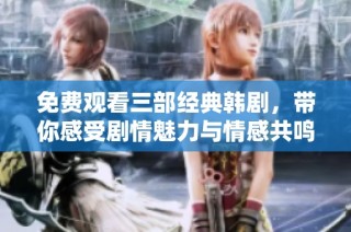 免费观看三部经典韩剧，带你感受剧情魅力与情感共鸣