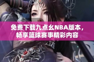 免费下载九点幺NBA版本，畅享篮球赛事精彩内容