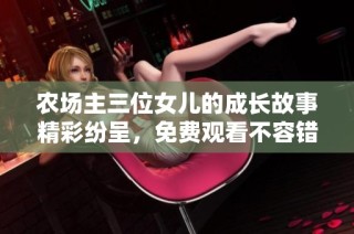 农场主三位女儿的成长故事精彩纷呈，免费观看不容错过