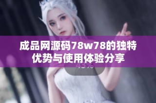 成品网源码78w78的独特优势与使用体验分享