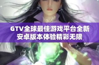 GTV全球最佳游戏平台全新安卓版本体验精彩无限