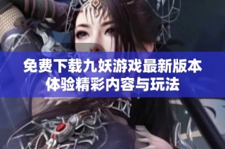 免费下载九妖游戏最新版本体验精彩内容与玩法