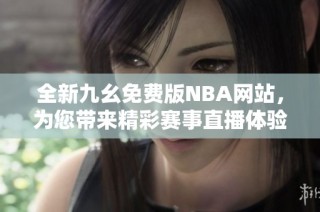 全新九幺免费版NBA网站，为您带来精彩赛事直播体验