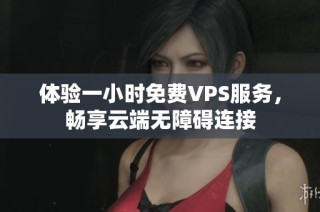 体验一小时免费VPS服务，畅享云端无障碍连接