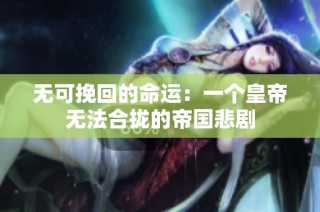 无可挽回的命运：一个皇帝无法合拢的帝国悲剧
