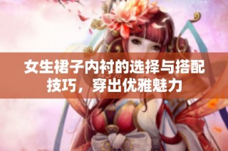 女生裙子内衬的选择与搭配技巧，穿出优雅魅力