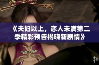 《夫妇以上，恋人未满第二季精彩预告揭晓新剧情》