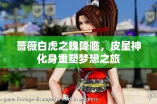 蔷薇白虎之魄降临，皮星神化身重塑梦想之旅