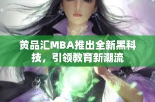 黄品汇MBA推出全新黑科技，引领教育新潮流