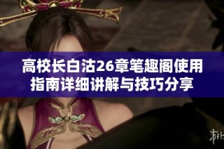 高校长白沽26章笔趣阁使用指南详细讲解与技巧分享
