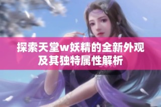 探索天堂w妖精的全新外观及其独特属性解析