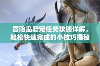 冒险岛骑宠任务攻略详解，轻松快速完成的小技巧揭秘