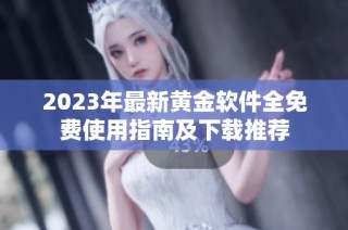 2023年最新黄金软件全免费使用指南及下载推荐