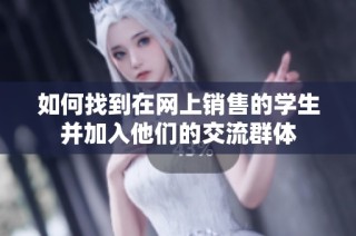 如何找到在网上销售的学生并加入他们的交流群体