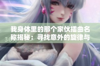 我身体里的那个家伙插曲名称揭秘：寻找意外的旋律与情感