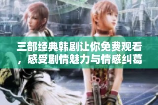 三部经典韩剧让你免费观看，感受剧情魅力与情感纠葛