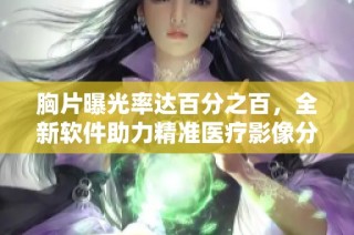 胸片曝光率达百分之百，全新软件助力精准医疗影像分析
