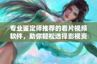 专业鉴定师推荐的看片视频软件，助你轻松选择影视资源