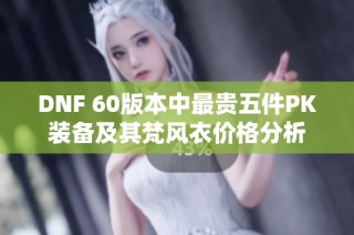 DNF 60版本中最贵五件PK装备及其梵风衣价格分析