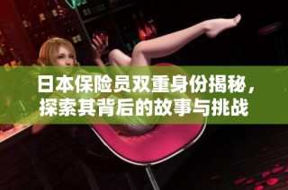 日本保险员双重身份揭秘，探索其背后的故事与挑战