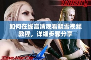 如何在线高清观看飘雪视频教程，详细步骤分享