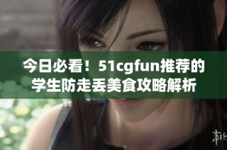 今日必看！51cgfun推荐的学生防走丢美食攻略解析