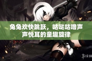 兔兔欢快跳跃，咕哒咕噜声声悦耳的童趣旋律