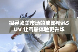 探寻欧美市场的成熟精品SUV 让驾驶体验更升华