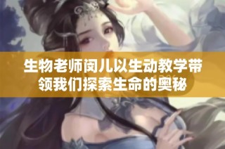 生物老师闵儿以生动教学带领我们探索生命的奥秘