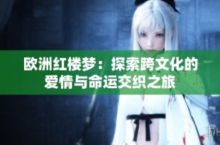 欧洲红楼梦：探索跨文化的爱情与命运交织之旅