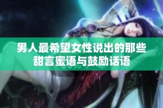男人最希望女性说出的那些甜言蜜语与鼓励话语