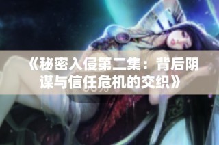 《秘密入侵第二集：背后阴谋与信任危机的交织》