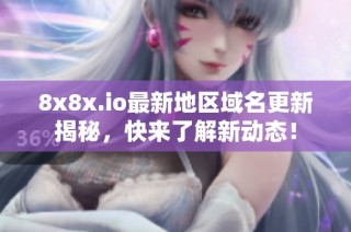 8x8x.io最新地区域名更新揭秘，快来了解新动态！