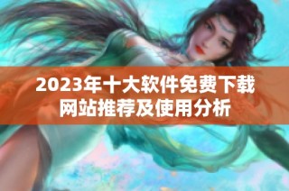 2023年十大软件免费下载网站推荐及使用分析