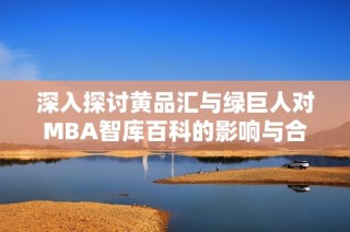 深入探讨黄品汇与绿巨人对MBA智库百科的影响与合作意义