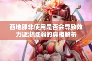 西地那非使用是否会导致效力逐渐减弱的真相解析