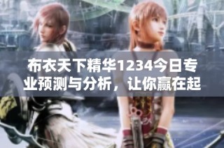 布衣天下精华1234今日专业预测与分析，让你赢在起跑线
