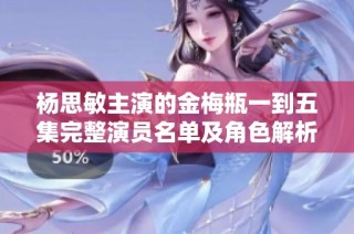 杨思敏主演的金梅瓶一到五集完整演员名单及角色解析